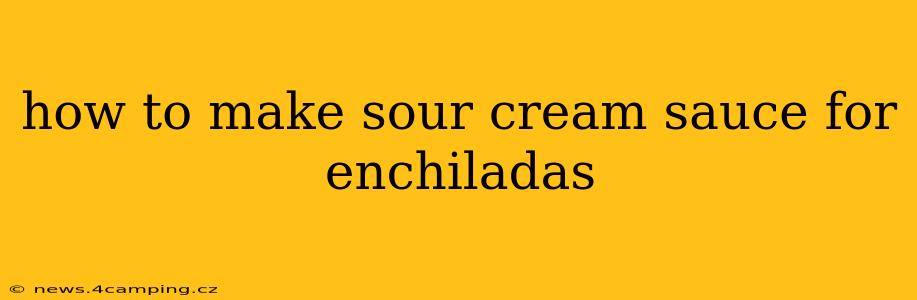 how to make sour cream sauce for enchiladas
