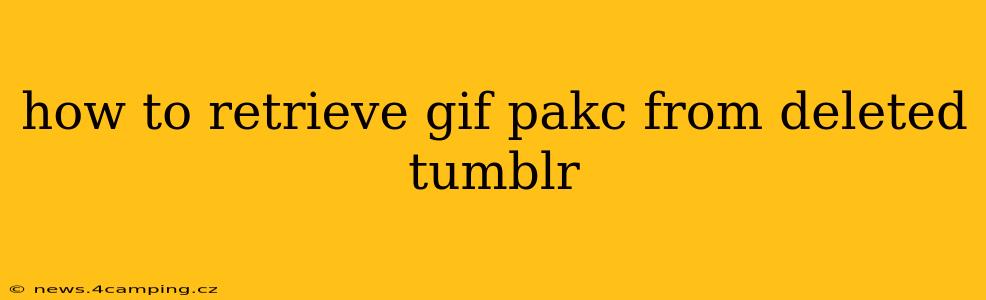 how to retrieve gif pakc from deleted tumblr