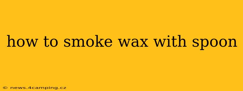 how to smoke wax with spoon