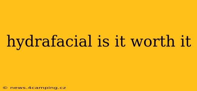 hydrafacial is it worth it