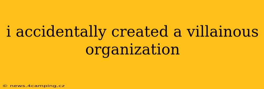 i accidentally created a villainous organization