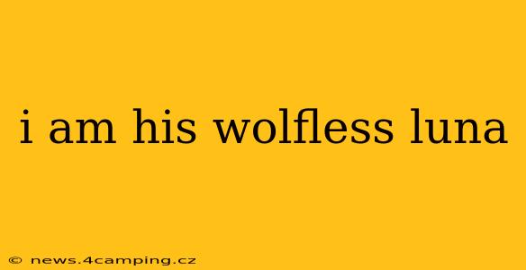 i am his wolfless luna