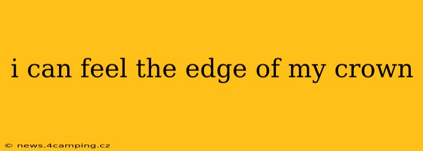 i can feel the edge of my crown