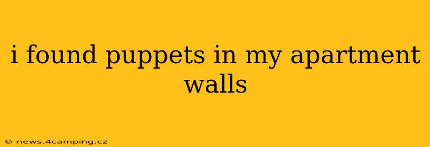 i found puppets in my apartment walls