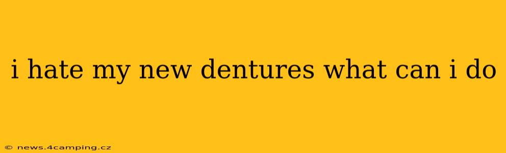 i hate my new dentures what can i do