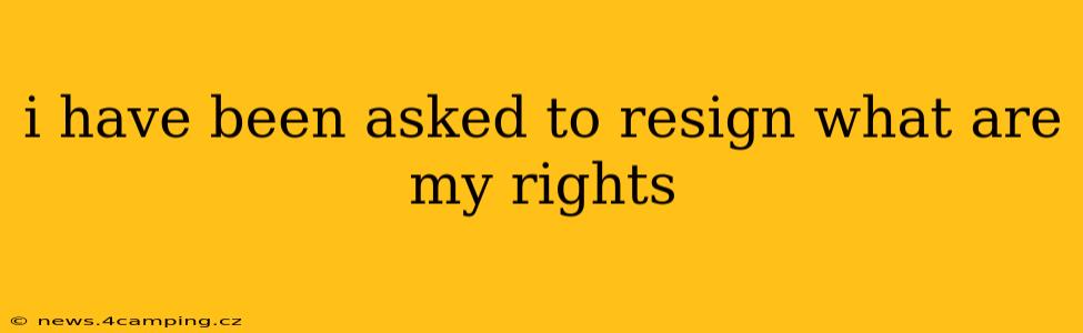 i have been asked to resign what are my rights