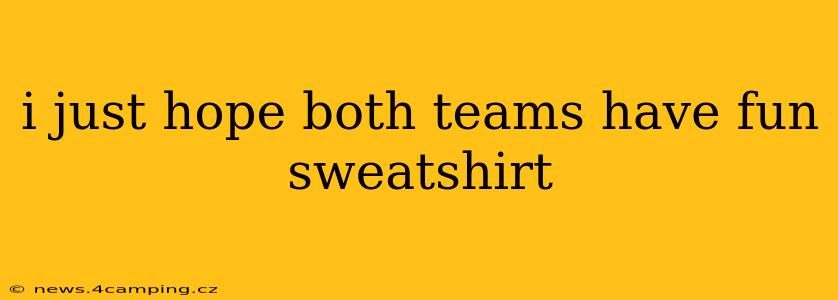 i just hope both teams have fun sweatshirt