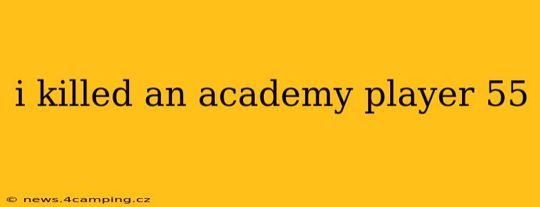 i killed an academy player 55