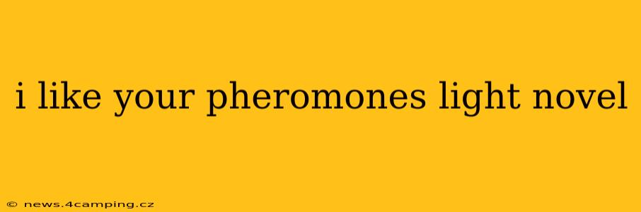 i like your pheromones light novel i like your pheromones light novel