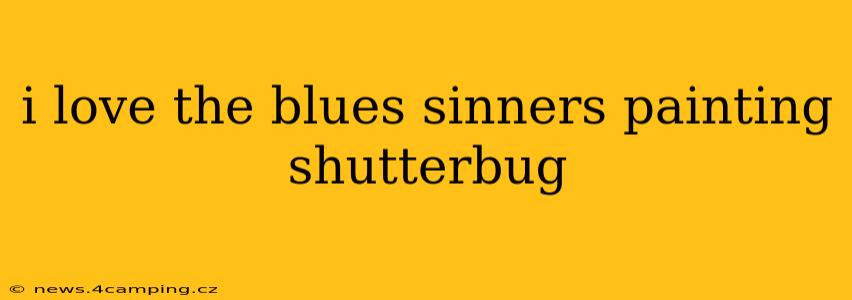 i love the blues sinners painting shutterbug