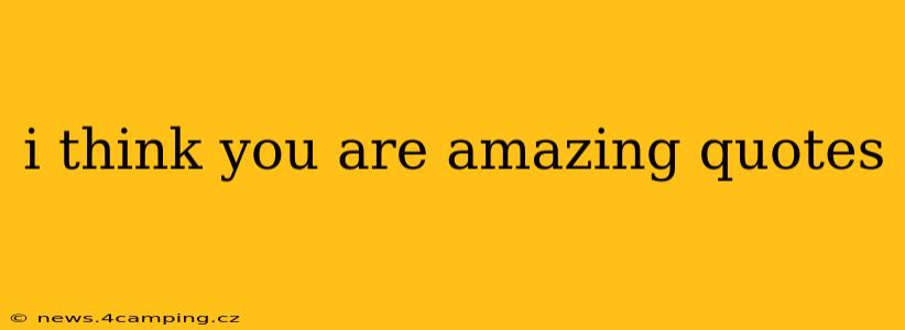 i think you are amazing quotes