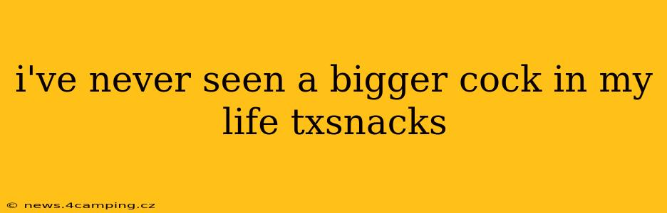 i've never seen a bigger cock in my life txsnacks i've never seen a bigger cock in my life txsnacks