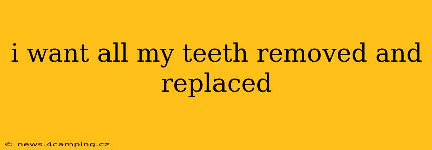 i want all my teeth removed and replaced
