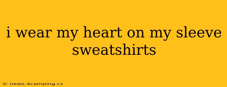 i wear my heart on my sleeve sweatshirts