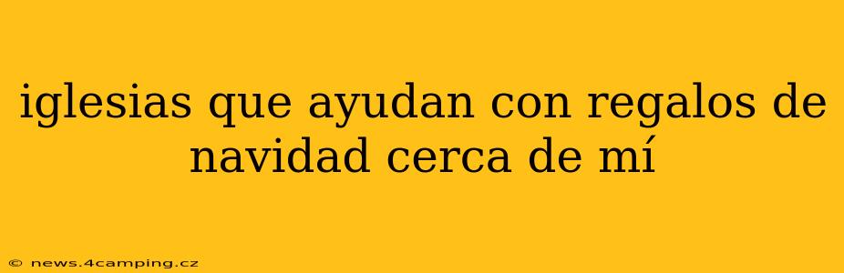iglesias que ayudan con regalos de navidad cerca de mí