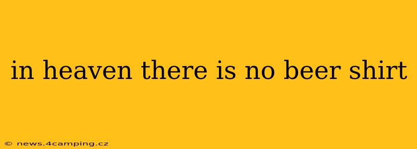 in heaven there is no beer shirt