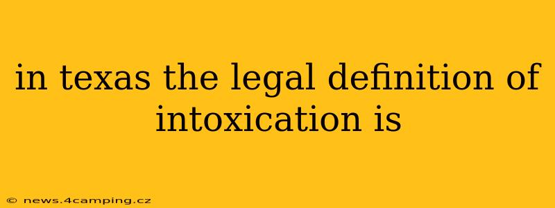 in texas the legal definition of intoxication is