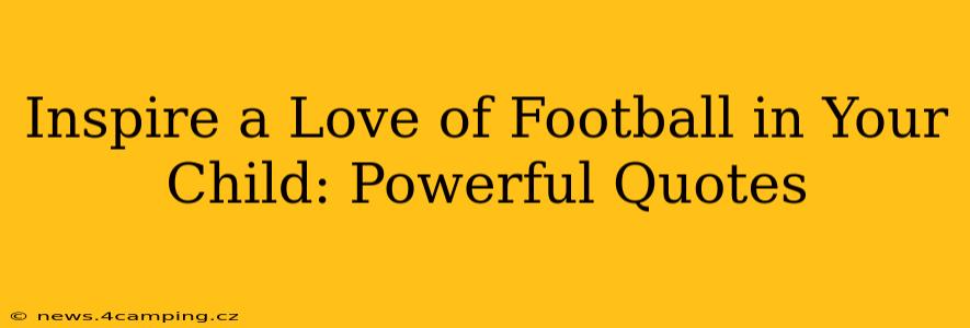 Inspire a Love of Football in Your Child: Powerful Quotes