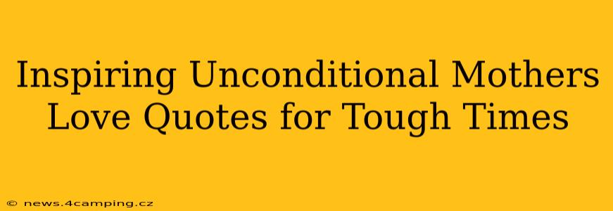 Inspiring Unconditional Mothers Love Quotes for Tough Times