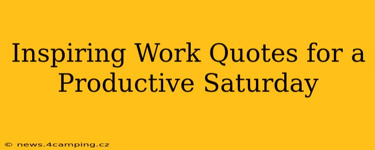 Inspiring Work Quotes for a Productive Saturday