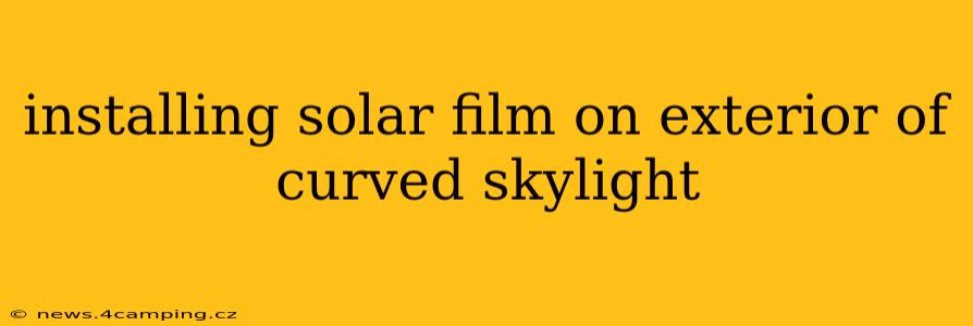 installing solar film on exterior of curved skylight