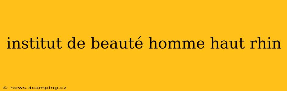 institut de beauté homme haut rhin