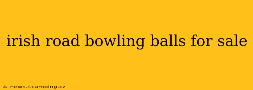 irish road bowling balls for sale