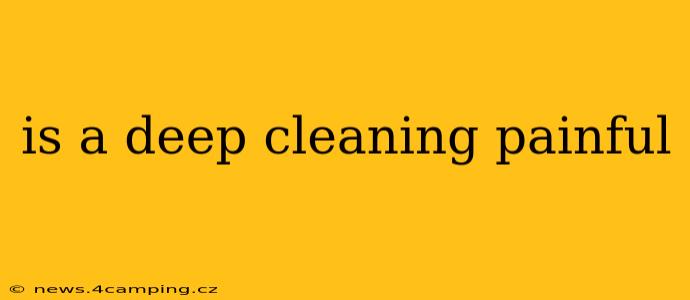 is a deep cleaning painful