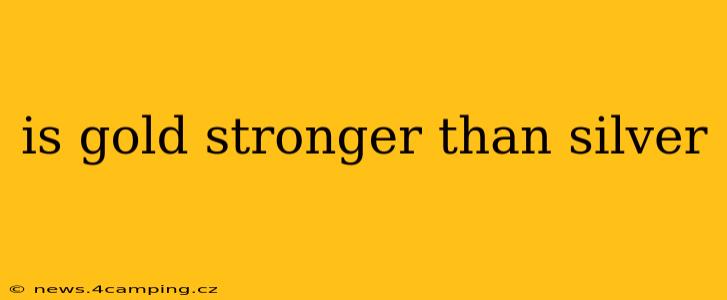 is gold stronger than silver