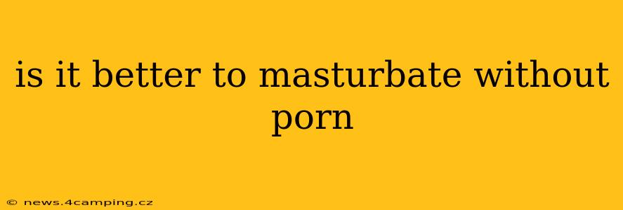 is it better to masturbate without porn