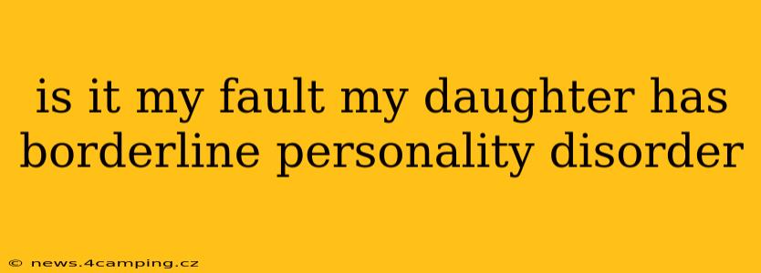 is it my fault my daughter has borderline personality disorder