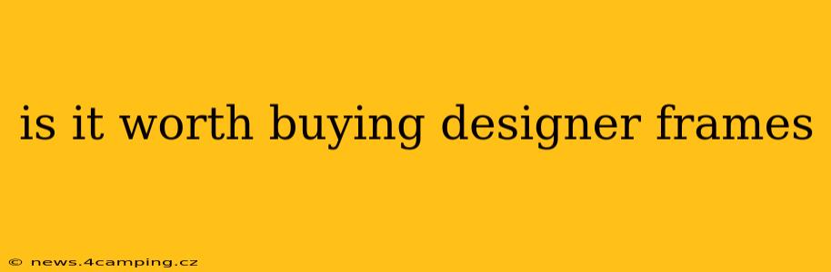 is it worth buying designer frames