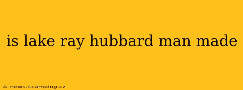 is lake ray hubbard man made