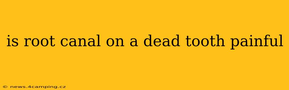 is root canal on a dead tooth painful