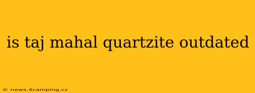 is taj mahal quartzite outdated