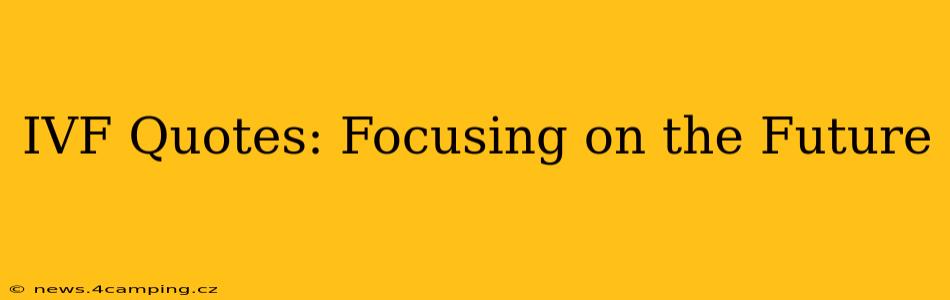 IVF Quotes: Focusing on the Future