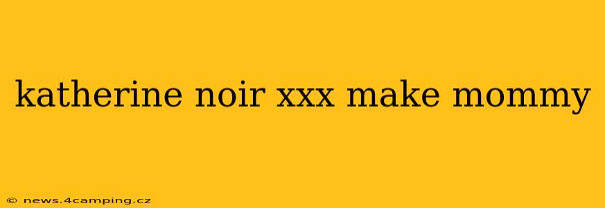 katherine noir xxx make mommy katherine noir xxx make mommy
