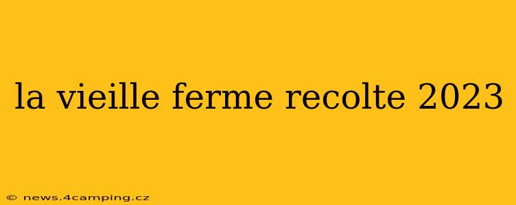 la vieille ferme recolte 2023