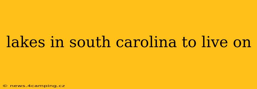 lakes in south carolina to live on