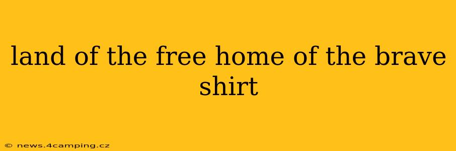 land of the free home of the brave shirt