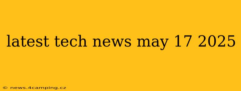 latest tech news may 17 2025