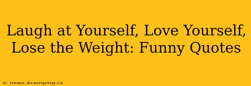 Laugh at Yourself, Love Yourself, Lose the Weight: Funny Quotes