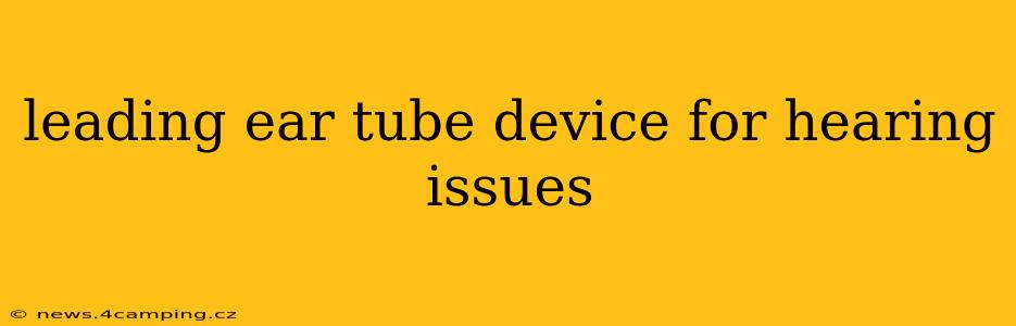 leading ear tube device for hearing issues