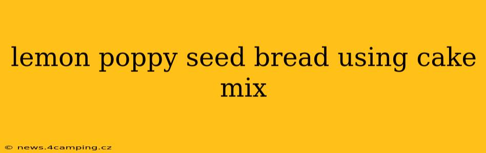 lemon poppy seed bread using cake mix