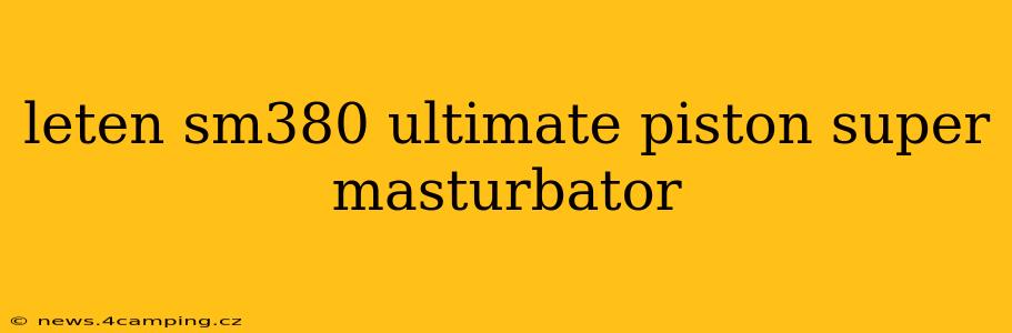leten sm380 ultimate piston super masturbator leten sm380 ultimate piston super masturbator