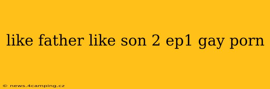 like father like son 2 ep1 gay porn like father like son 2 ep1 gay porn
