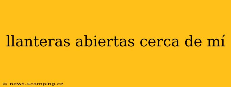 llanteras abiertas cerca de mí
