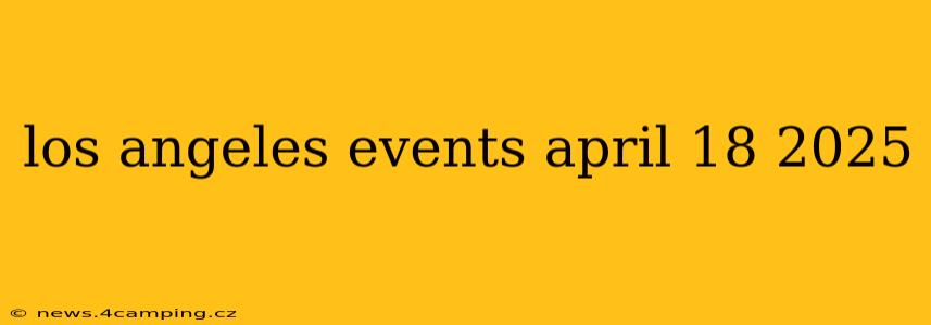 los angeles events april 18 2025