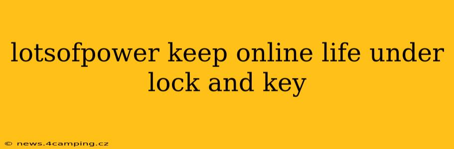 lotsofpower keep online life under lock and key