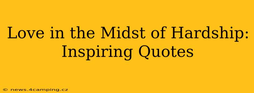 Love in the Midst of Hardship: Inspiring Quotes